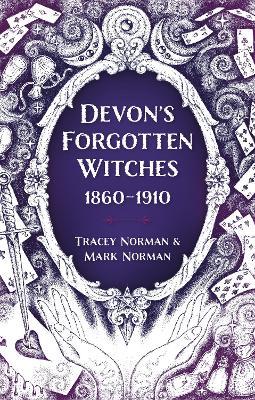 Devon's Forgotten Witches: 1860–1910 - Tracey Norman,Mark Norman - cover
