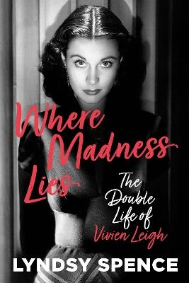 Where Madness Lies: The Double Life of Vivien Leigh - Lyndsy Spence - cover