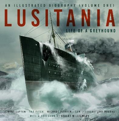 Lusitania: An Illustrated Biography (Volume One): Life of A Greyhound - J. Kent Layton,Tad Fitch,Michael Poirier - cover