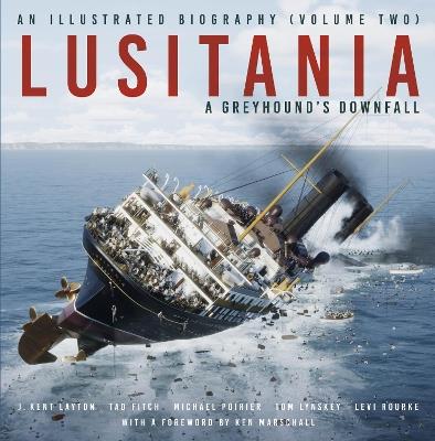Lusitania: An Illustrated Biography (Volume Two): A Greyhound's Downfall - J. Kent Layton,Tad Fitch,Michael Poirier - cover