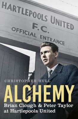 Alchemy: Brian Clough & Peter Taylor at Hartlepools United - Christopher Hull - cover