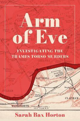 Arm of Eve: Investigating the Thames Torso Killer - Sarah Bax Horton - cover
