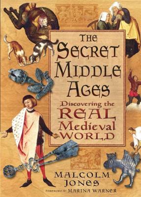 The Secret Middle Ages: Discovering the Real Medieval World - Malcolm Jones - cover