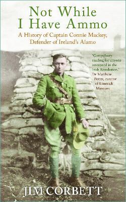 Not While I Have Ammo: A History of Captain Connie Mackey, Defender of Ireland's Alamo - Jim Corbett - cover