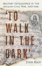 'To Walk in the Dark': Military Intelligence in the English Civil War, 1642-1646