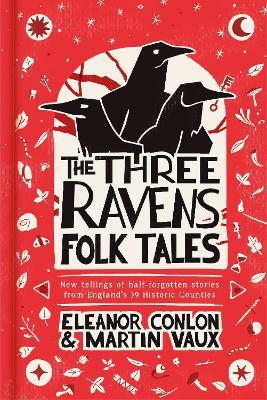 The Three Ravens Folk Tales: New tellings of half-forgotten stories from England's 39 Historic Counties - Eleanor Conlon,Martin Vaux - cover