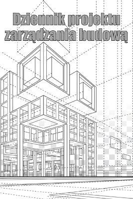 Dziennik projektu zarzadzania budowa: Sledzik kierownika budowy dla harmonogramow, codziennych czynnosci, sprzetu, problemow bezpieczenstwa i innych dla brygadzisty lub kierownika budowy - Jaroslaw Kram - cover