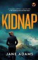 KIDNAP a fast-paced, addictive, unputdownable crime mystery with a massive twist - Jane Adams - cover