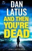 AND THEN YOU'RE DEAD a gripping action-packed thriller - Dan Latus - cover