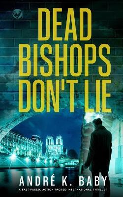DEAD BISHOPS DON'T LIE a fast-paced, action-packed international thriller - Andre K Baby - cover