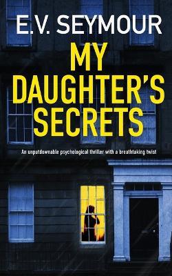 MY DAUGHTER'S SECRETS an unputdownable psychological thriller with a breathtaking twist - E V Seymour - cover