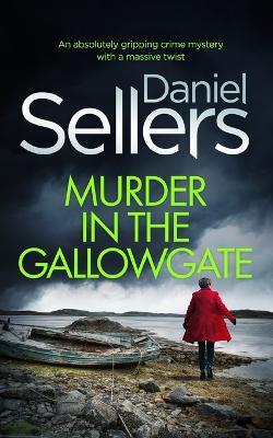 MURDER IN THE GALLOWGATE an absolutely gripping crime mystery with a massive twist - Daniel Sellers - cover