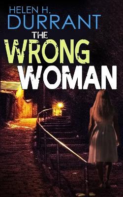 THE WRONG WOMAN an absolutely gripping crime mystery with a massive twist - Helen H Durrant - cover