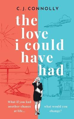 THE LOVE I COULD HAVE HAD the perfect uplifting story to read this summer full of love, loss and romance - C J Connolly - cover