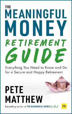 The Meaningful Money Retirement Guide: Everything You Need to Know and Do for A Secure and Happy Retirement - Pete Matthew - cover