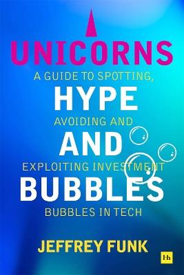 Unicorns, Hype, and Bubbles: A guide to spotting, avoiding, and exploiting investment bubbles in tech - Jeffrey Funk - cover