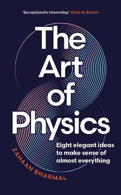 The Art of Physics: Eight elegant ideas to make sense of almost everything - Zahaan Bharmal - cover