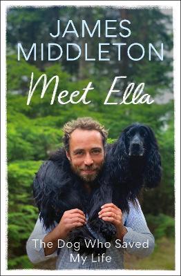Meet Ella: The Dog Who Saved My Life: The Sunday Times Bestseller - James Middleton - cover