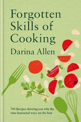 Forgotten Skills of Cooking: 700 Recipes Showing You Why the Time-honoured Ways Are the Best - Darina Allen - cover