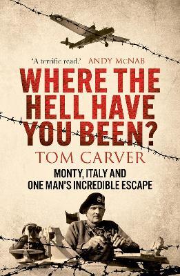 Where The Hell Have You Been?: Monty, Italy and One Man's Incredible Escape - Tom Carver - cover