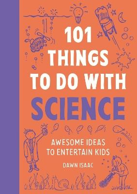 101 Things to do with Science: Awesome ideas to entertain kids - Dawn Isaac - cover
