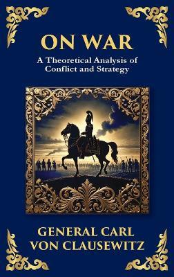 On War: The Timeless Guide to Strategy, Warfare, and Leadership (Deluxe Hardbound Edition) - General Carl Von Clausewitz - cover