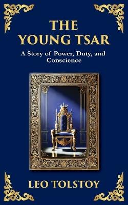 The Young Tsar: Absolute Power, Moral Awakening, and the Burden of Leadership - Leo Tolstoy - cover