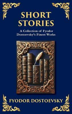 Short Stories: The Dark Corners of the Human Soul (Deluxe Hardbound Edition) - Fyodor Dostoevsky - cover