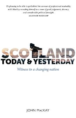 Scotland Today & Yesterday: Witness to a Changing Nation - John MacKay - cover