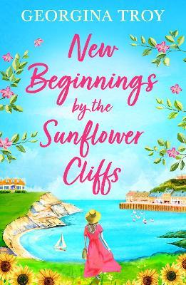 New Beginnings by the Sunflower Cliffs: The first in a BRAND NEW romantic, escapist series from Georgina Troy for 2023 - Georgina Troy - cover