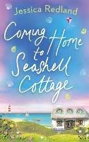 Coming Home To Seashell Cottage: An unforgettable, emotional novel of family and friendship from Jessica Redland