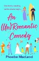 An Un Romantic Comedy: The BRAND NEW hilarious romantic comedy from bestseller Phoebe MacLeod for 2023 - Phoebe MacLeod - cover