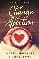 Attract Love: A Change of Affection: All It Takes Is That One Thing - Shannon Glover - cover