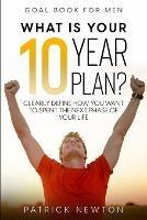 Goal Book For Men: What Is Your 10 Year Plan? Clearly Define How You Want To Spent The Next Phase of Your Life - Patrick Newton - cover
