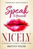 Positive Self-Talk Workbook: Speak To Yourself Nicely - Kindness Starts From You - Britney Walsh - cover