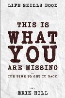 Life Skills Book: This Is What You're Missing - It's Time To Get It Back - Erik Hill - cover