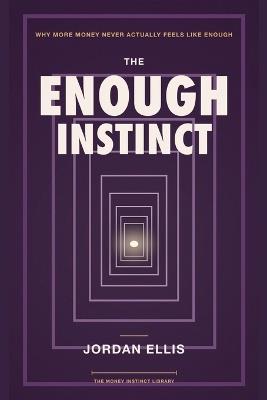 The Enough Instinct: Why More Money Never Actually Feels Like Enough - Jordan Ellis - cover