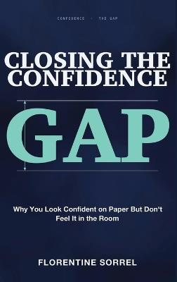 Closing the Confidence Gap: Why You Look Confident on Paper But Don't Feel It in the Room - Florentine Sorrel - cover