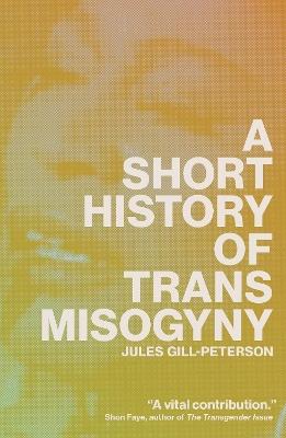 A Short History of Trans Misogyny - Jules Gill-Peterson - cover