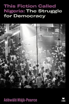 This Fiction Called Nigeria: The Struggle for Democracy - Adéwálé Májà-Pearce - cover