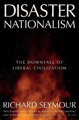 Disaster Nationalism: The Downfall of Liberal Civilization - Richard Seymour - cover