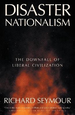 Disaster Nationalism: The Downfall of Liberal Civilization - Richard Seymour - cover
