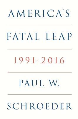 America's Fatal Leap: 1991-2016 - Paul W. Schroeder - cover
