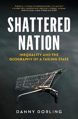 Shattered Nation: Inequality and the Geography of A Failing State - Danny Dorling - cover
