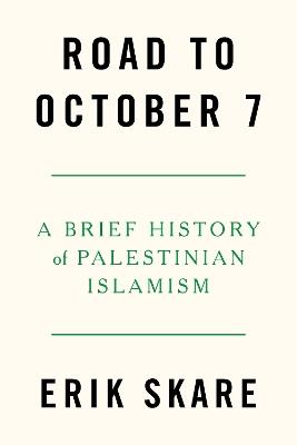 Road to October 7: A Brief History of Palestinian Islamism - Erik Skare - cover