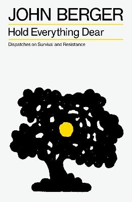 Hold Everything Dear: Dispatches on Survival and Resistance - John Berger - cover