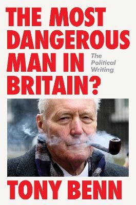 The Most Dangerous Man in Britain?: The Political Writing - Tony Benn - cover