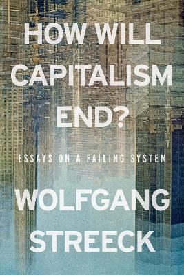 How Will Capitalism End?: Essays on a Failing System - Wolfgang Streeck - cover