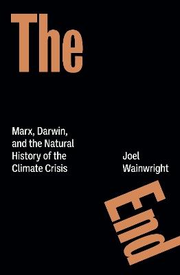 The End: Marx, Darwin, and the Natural History of the Climate Crisis - Joel Wainwright - cover