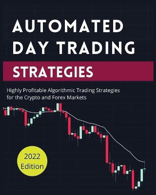 Automated Day Trading Strategies: Highly Profitable Algorithmic Trading Strategies for the Crypto and Forex Markets - Blake Butler - cover